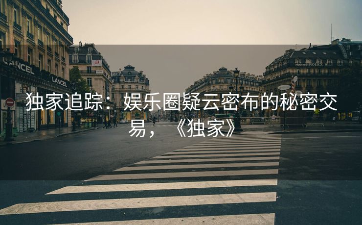 独家追踪：娱乐圈疑云密布的秘密交易，《独家》